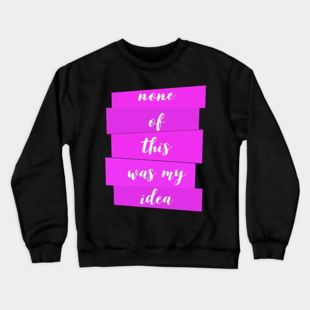 None Of This Was My Idea Crewneck Sweatshirt by DreamsofDubai